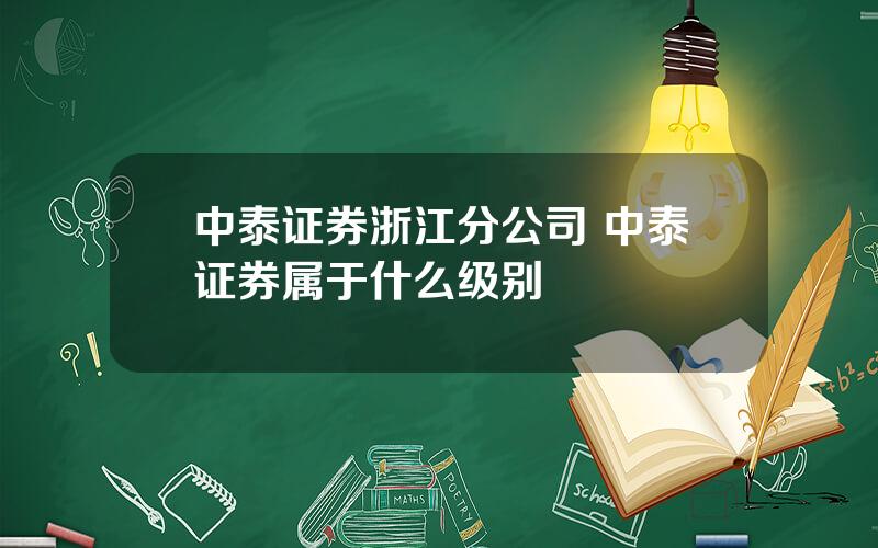 中泰证券浙江分公司 中泰证券属于什么级别